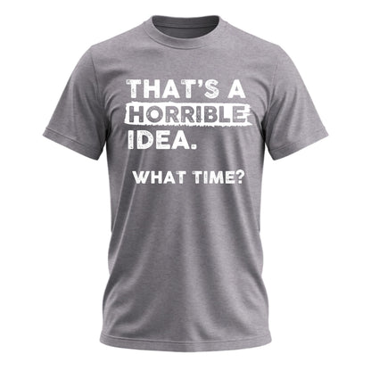 That's a Horrible Idea What Time T-Shirt Funny Tee