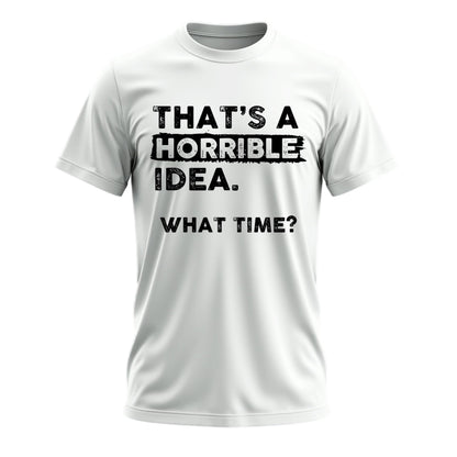 That's a Horrible Idea What Time T-Shirt Funny Tee