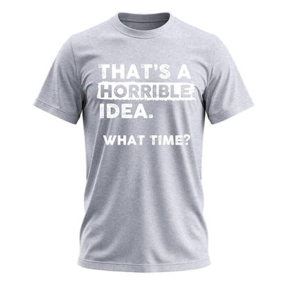 That's a Horrible Idea What Time T-Shirt Funny Tee